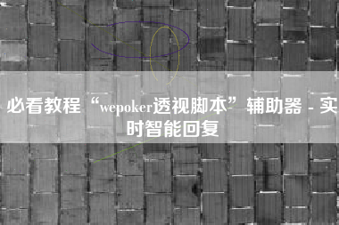 必看教程“wepoker透视脚本”辅助器 - 实时智能回复