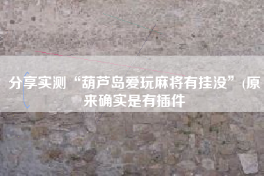 分享实测“葫芦岛爱玩麻将有挂没	”(原来确实是有插件