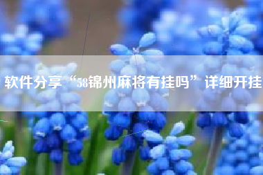 软件分享“58锦州麻将有挂吗”详细开挂