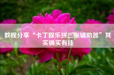 教程分享“卡丁娱乐拼三张辅助器	”其实确实有挂