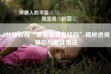 3分钟教程“多乐麻将有挂吗	”揭秘透视辅助万能挂用法