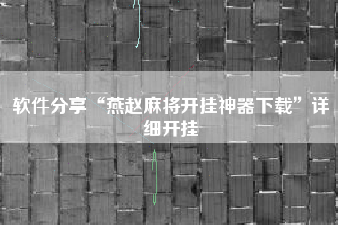 软件分享“燕赵麻将开挂神器下载”详细开挂