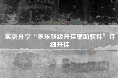 实测分享“多乐够级开挂辅助软件	”详细开挂
