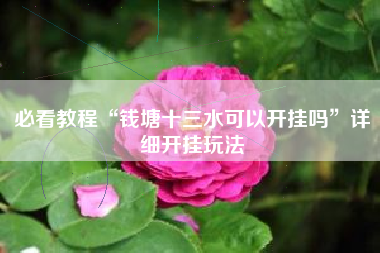 必看教程“钱塘十三水可以开挂吗”详细开挂玩法