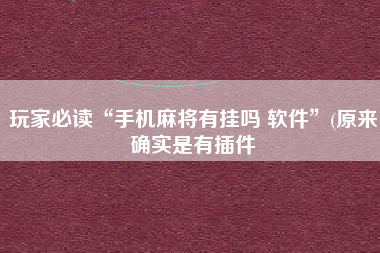 玩家必读“手机麻将有挂吗 软件	”(原来确实是有插件