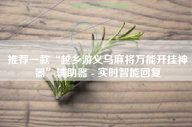 推荐一款“越乡游义乌麻将万能开挂神器	”辅助器 - 实时智能回复