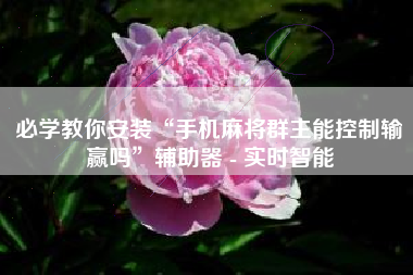 必学教你安装“手机麻将群主能控制输赢吗”辅助器 - 实时智能