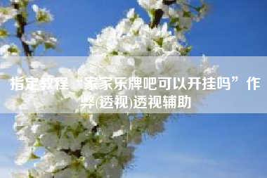 指定教程“家家乐牌吧可以开挂吗”作弊(透视)透视辅助