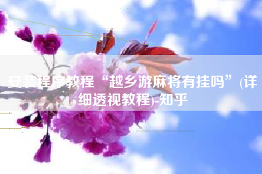 安装程序教程“越乡游麻将有挂吗	”(详细透视教程)-知乎