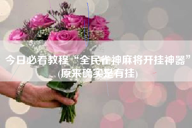 今日必看教程“全民雀神麻将开挂神器”(原来确实是有挂)