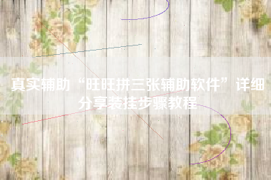 真实辅助“旺旺拼三张辅助软件	”详细分享装挂步骤教程