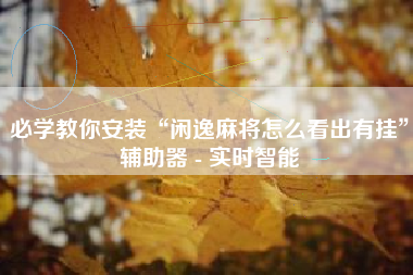 必学教你安装“闲逸麻将怎么看出有挂”辅助器 - 实时智能