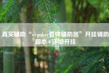 真实辅助“wepoker看牌辅助器	”开挂辅助脚本+详细开挂