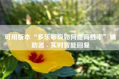 可用版本“多乐够级如何提高胜率”辅助器 - 实时智能回复