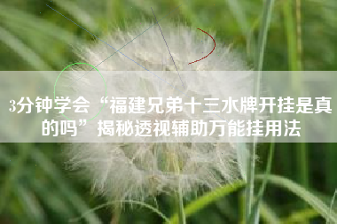 3分钟学会“福建兄弟十三水牌开挂是真的吗”揭秘透视辅助万能挂用法