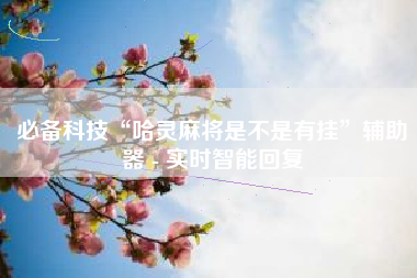 必备科技“哈灵麻将是不是有挂	”辅助器 - 实时智能回复