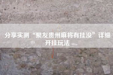 分享实测“聚友贵州麻将有挂没”详细开挂玩法