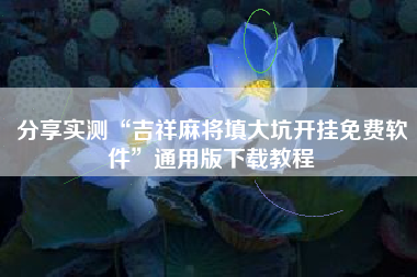 分享实测“吉祥麻将填大坑开挂免费软件”通用版下载教程