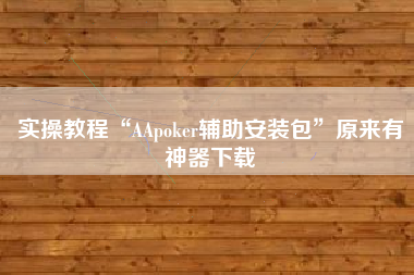 实操教程“AApoker辅助安装包”原来有神器下载