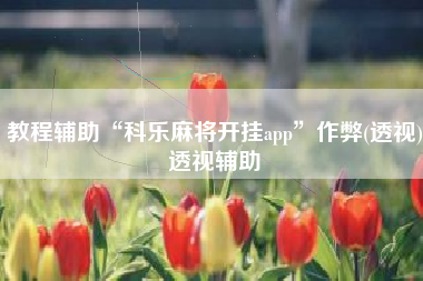 教程辅助“科乐麻将开挂app	”作弊(透视)透视辅助