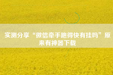 实测分享“微信牵手跑得快有挂吗”原来有神器下载