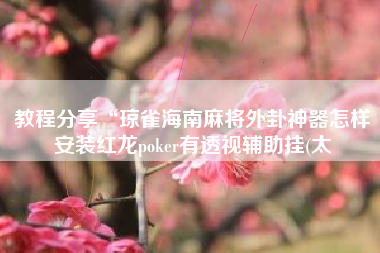 教程分享“琼雀海南麻将外卦神器怎样安装红龙poker有透视辅助挂(太