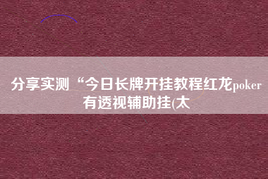 分享实测“今日长牌开挂教程红龙poker有透视辅助挂(太