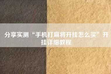分享实测“手机打麻将开挂怎么买	”开挂详细教程