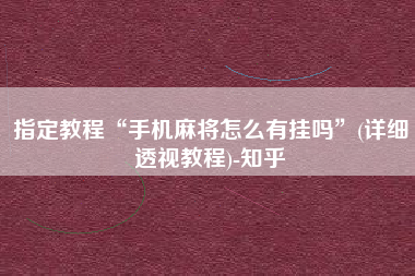 指定教程“手机麻将怎么有挂吗”(详细透视教程)-知乎