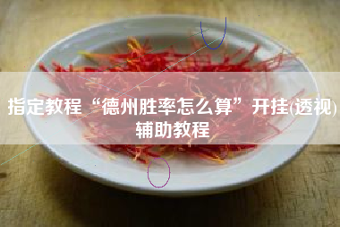 指定教程“德州胜率怎么算”开挂(透视)辅助教程