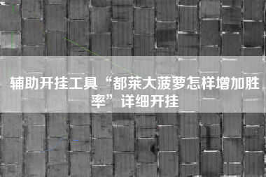 辅助开挂工具“都莱大菠萝怎样增加胜率”详细开挂