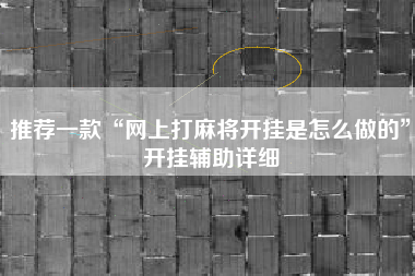 推荐一款“网上打麻将开挂是怎么做的”开挂辅助详细