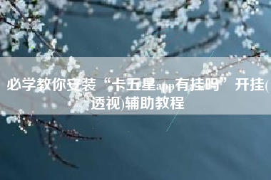 必学教你安装“卡五星app有挂吗”开挂(透视)辅助教程