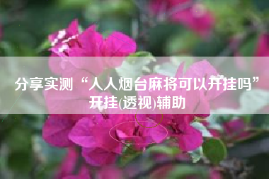 分享实测“人人烟台麻将可以开挂吗”开挂(透视)辅助