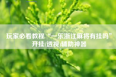 玩家必看教程“一乐浙江麻将有挂吗	”开挂(透视)辅助神器