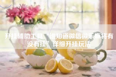 开挂辅助工具“谁知道微信微乐麻将有没有挂”详细开挂玩法