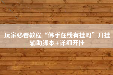 玩家必看教程“佛手在线有挂吗”开挂辅助脚本+详细开挂
