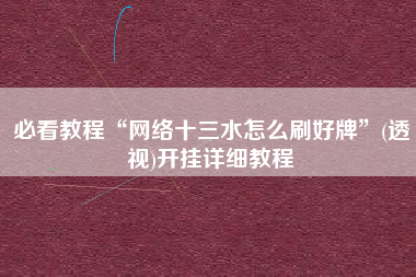 必看教程“网络十三水怎么刷好牌”(透视)开挂详细教程