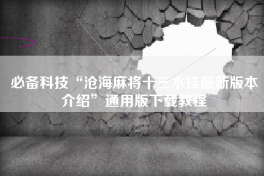 必备科技“沧海麻将十三水挂最新版本介绍”通用版下载教程