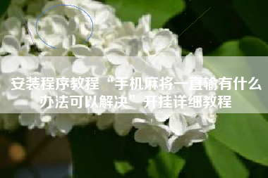 安装程序教程“手机麻将一直输有什么办法可以解决”开挂详细教程