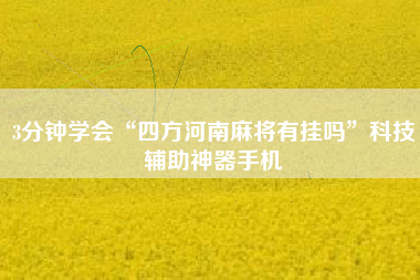 3分钟学会“四方河南麻将有挂吗”科技辅助神器手机