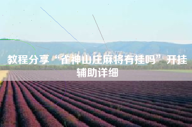 教程分享“雀神山庄麻将有挂吗”开挂辅助详细