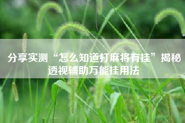 分享实测“怎么知道打麻将有挂	”揭秘透视辅助万能挂用法