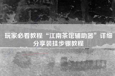 玩家必看教程“江南茶馆辅助器	”详细分享装挂步骤教程