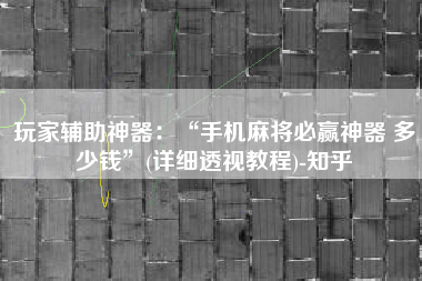 玩家辅助神器：“手机麻将必赢神器 多少钱	”(详细透视教程)-知乎