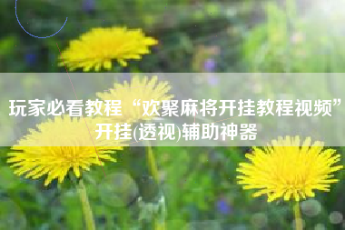 玩家必看教程“欢聚麻将开挂教程视频	”开挂(透视)辅助神器