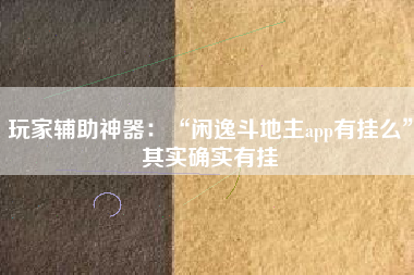 玩家辅助神器：“闲逸斗地主app有挂么”其实确实有挂