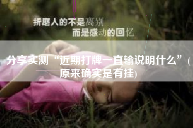 分享实测“近期打牌一直输说明什么	”(原来确实是有挂)