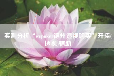 实测分析“wepoker德州透视购买	”开挂(透视)辅助