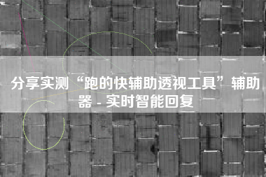 分享实测“跑的快辅助透视工具	”辅助器 - 实时智能回复